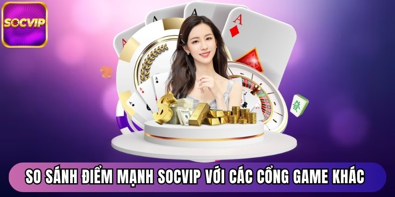 Trang chủ 27 So sánh điểm mạnh Socvip với các cổng game phổ biến khác