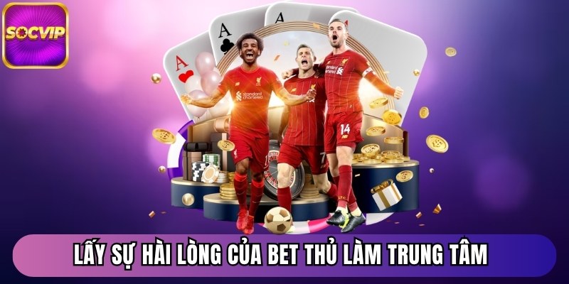 Trang chủ 23 Lấy sự hài lòng của bet thủ làm trung tâm