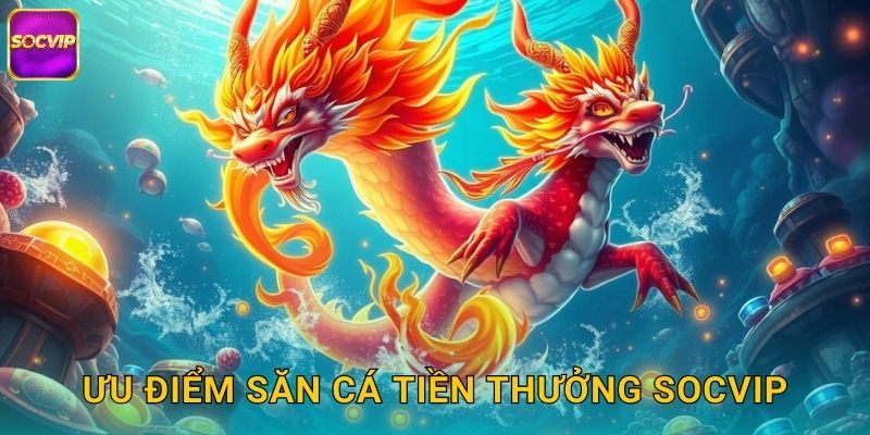 Ưu điểm Săn Cá Tiền Thưởng Socvip