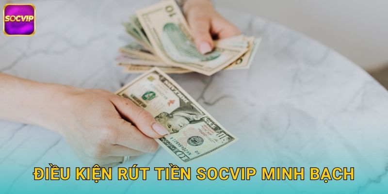 Điều Kiện Rút Tiền Socvip Minh Bạch