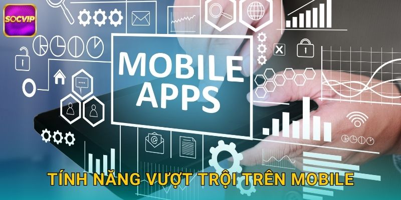 Tính Năng Vượt Trội Trên Mobile