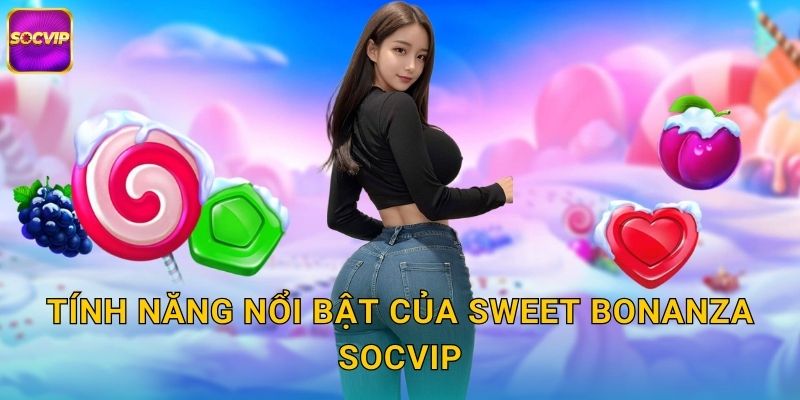 Tính năng nổi bật của Sweet Bonanza Socvip