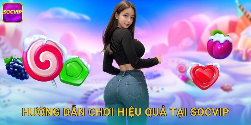 Hướng dẫn chơi hiệu quả tại Socvip