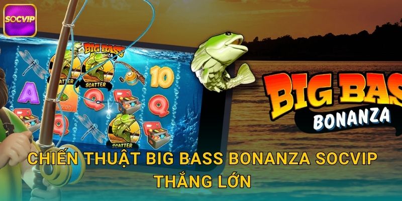 Chiến thuật Big Bass Bonanza Socvip thắng lớn