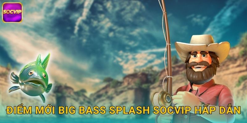 Điểm mới Big Bass Splash Socvip hấp dẫn