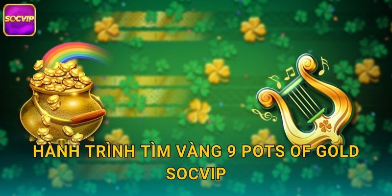 Hành trình tìm vàng 9 Pots of Gold Socvip