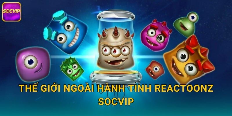 Reactoonz Socvip - Hành Tinh Quái Vật Dễ Thương 2 Thế giới ngoài hành tinh Reactoonz Socvip