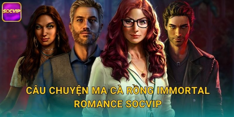 Câu chuyện ma cà rồng Immortal Romance Socvip